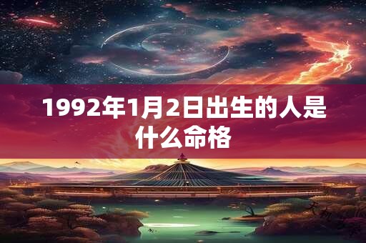 1992年1月2日出生的人是什么命格
