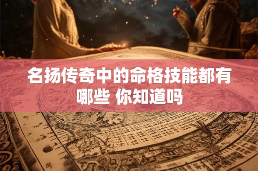 名扬传奇中的命格技能都有哪些 你知道吗