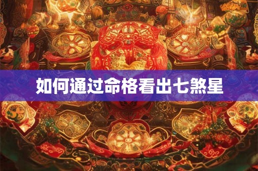 如何通过命格看出七煞星