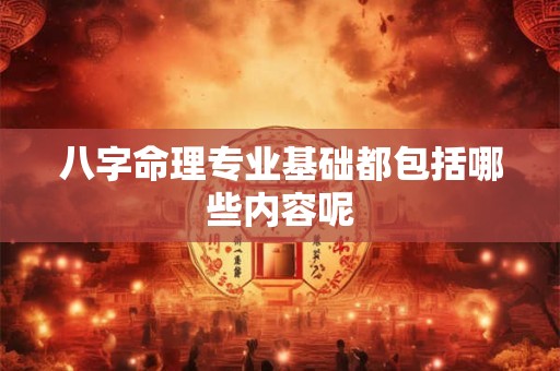 八字命理专业基础都包括哪些内容呢