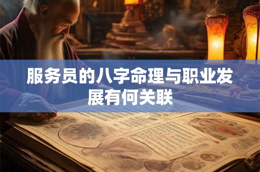 服务员的八字命理与职业发展有何关联