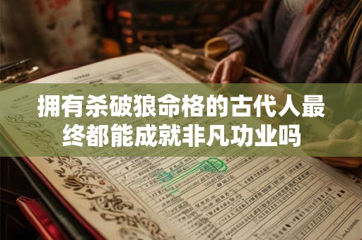 拥有杀破狼命格的古代人最终都能成就非凡功业吗