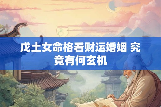 戊土女命格看财运婚姻 究竟有何玄机