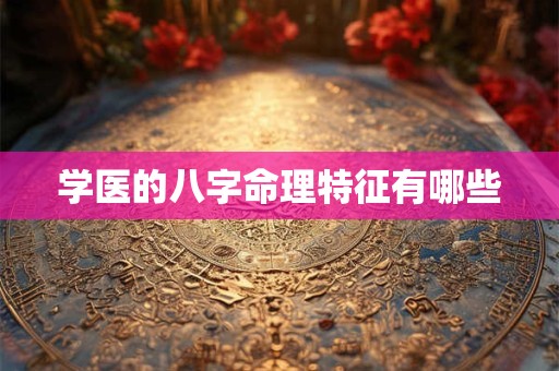 学医的八字命理特征有哪些