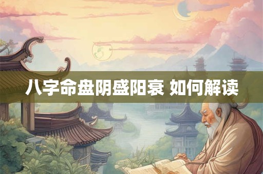 八字命盘阴盛阳衰 如何解读