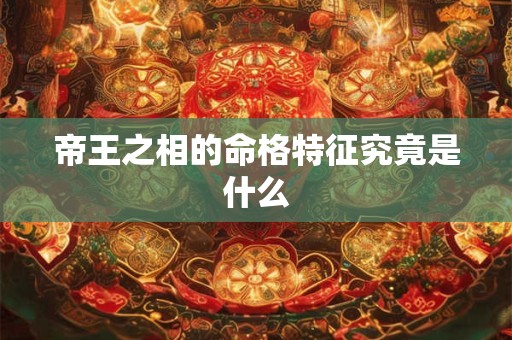 帝王之相的命格特征究竟是什么