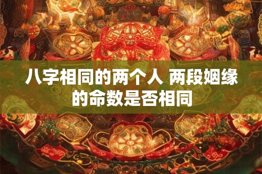 八字相同的两个人 两段姻缘的命数是否相同