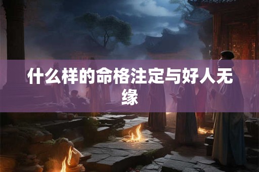 什么样的命格注定与好人无缘