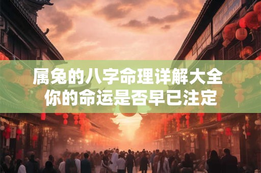 属兔的八字命理详解大全 你的命运是否早已注定