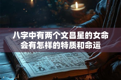 八字中有两个文昌星的女命会有怎样的特质和命运