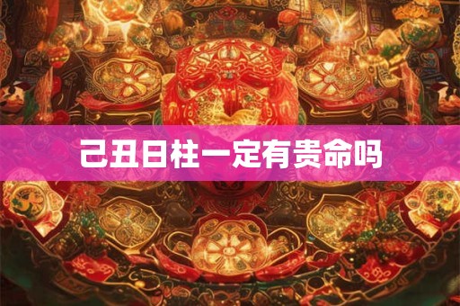 己丑日柱一定有贵命吗