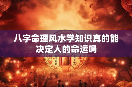 八字命理风水学知识真的能决定人的命运吗