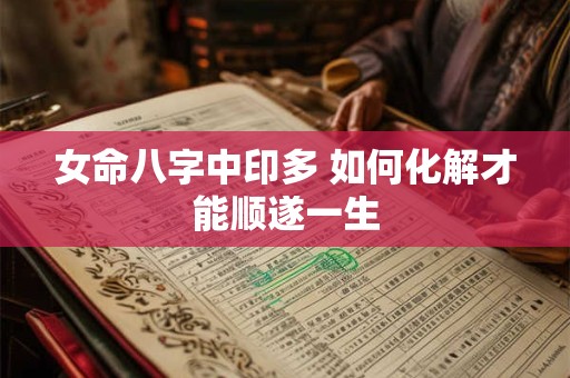 女命八字中印多 如何化解才能顺遂一生