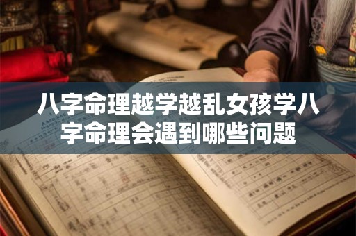八字命理越学越乱女孩学八字命理会遇到哪些问题