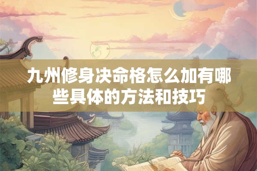 九州修身决命格怎么加有哪些具体的方法和技巧