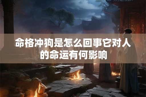 命格冲狗是怎么回事它对人的命运有何影响