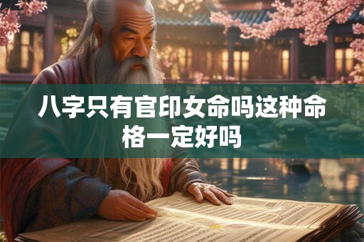 八字只有官印女命吗这种命格一定好吗