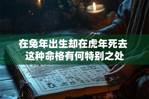 在兔年出生却在虎年死去 这种命格有何特别之处