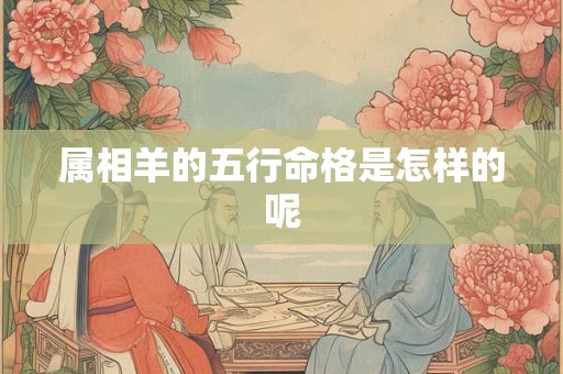 属相羊的五行命格是怎样的呢