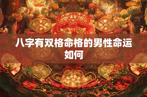 八字有双格命格的男性命运如何
