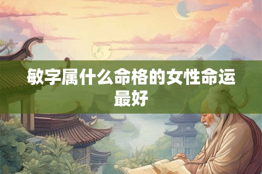 敏字属什么命格的女性命运最好