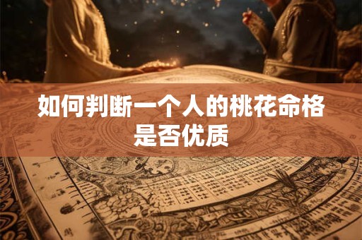 如何判断一个人的桃花命格是否优质