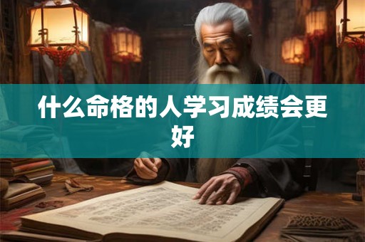什么命格的人学习成绩会更好