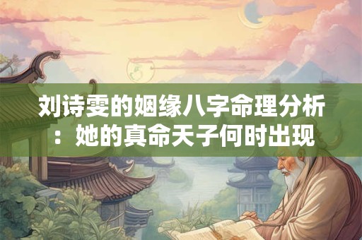 刘诗雯的姻缘八字命理分析：她的真命天子何时出现