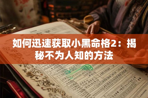 如何迅速获取小黑命格2：揭秘不为人知的方法