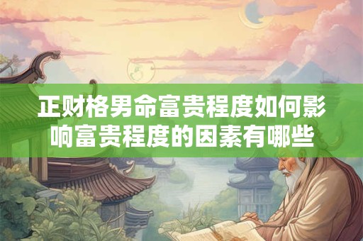 正财格男命富贵程度如何影响富贵程度的因素有哪些