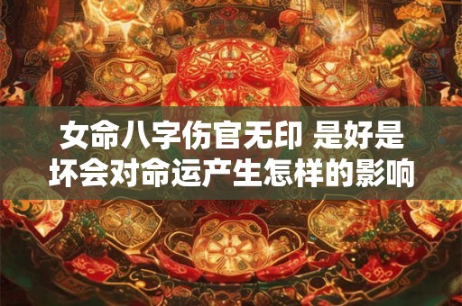 女命八字伤官无印 是好是坏会对命运产生怎样的影响