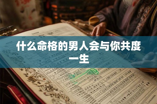 什么命格的男人会与你共度一生