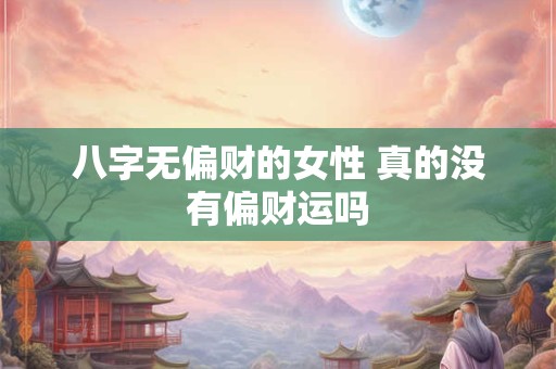 八字无偏财的女性 真的没有偏财运吗