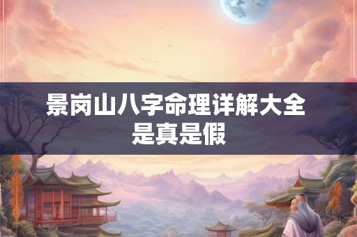 景岗山八字命理详解大全 是真是假
