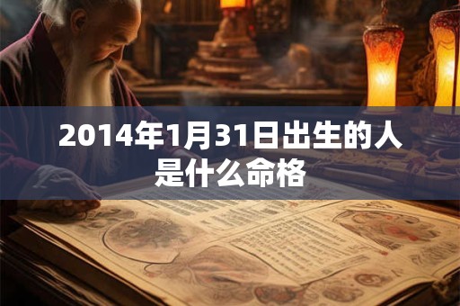 2014年1月31日出生的人是什么命格