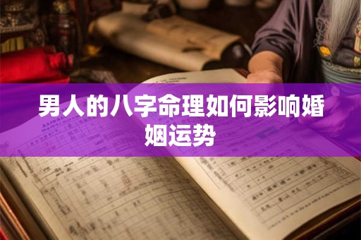 男人的八字命理如何影响婚姻运势