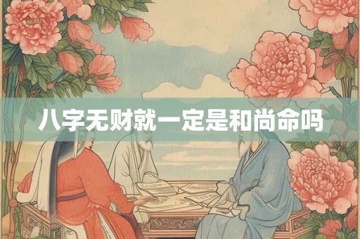 八字无财就一定是和尚命吗