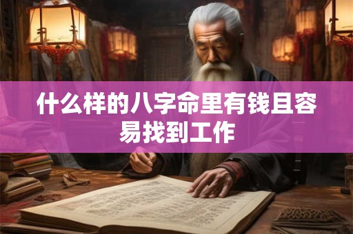 什么样的八字命里有钱且容易找到工作