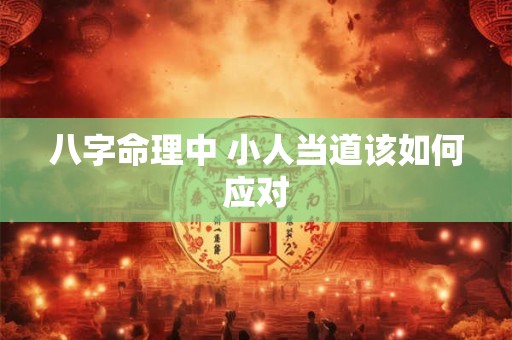 八字命理中 小人当道该如何应对