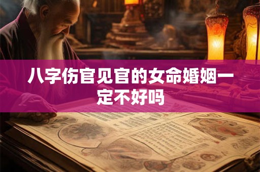 八字伤官见官的女命婚姻一定不好吗