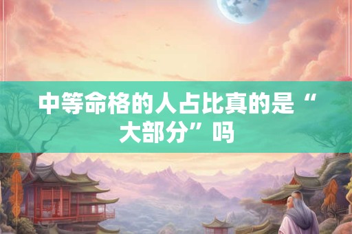 中等命格的人占比真的是“大部分”吗