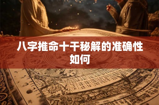 八字推命十干秘解的准确性如何