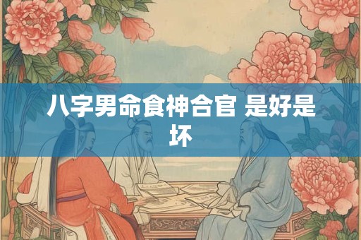 八字男命食神合官 是好是坏