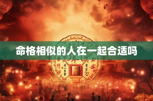 命格相似的人在一起合适吗