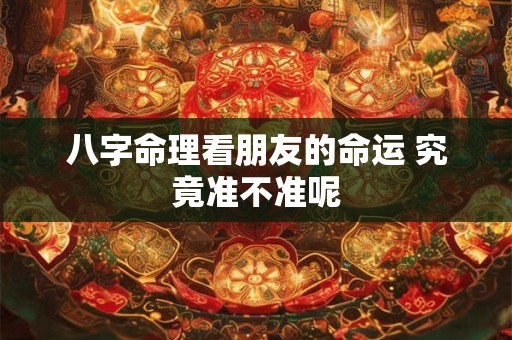八字命理看朋友的命运 究竟准不准呢