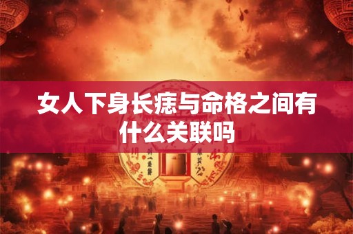 女人下身长痣与命格之间有什么关联吗