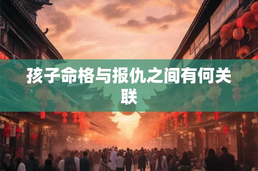孩子命格与报仇之间有何关联