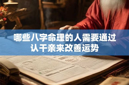 哪些八字命理的人需要通过认干亲来改善运势