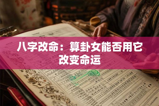 八字改命：算卦女能否用它改变命运