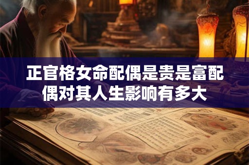 正官格女命配偶是贵是富配偶对其人生影响有多大
